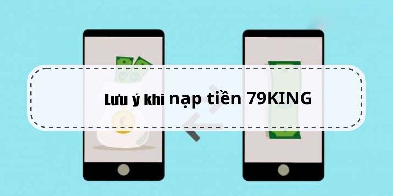 Các lưu ý quan trọng khi tiến hành nạp tiền 79KING 