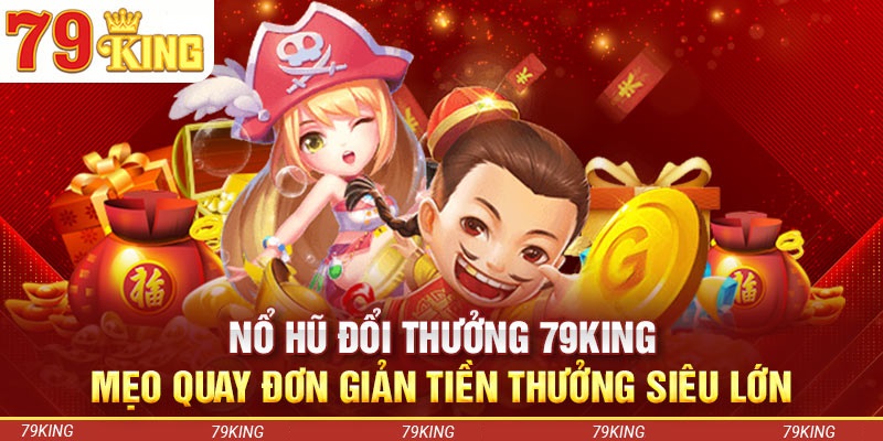 Mẹo chơi nổ hũ đổi thưởng siêu hiệu quả tại 79KING